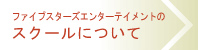 ファイブスターズエンターテイメントのスクールについて